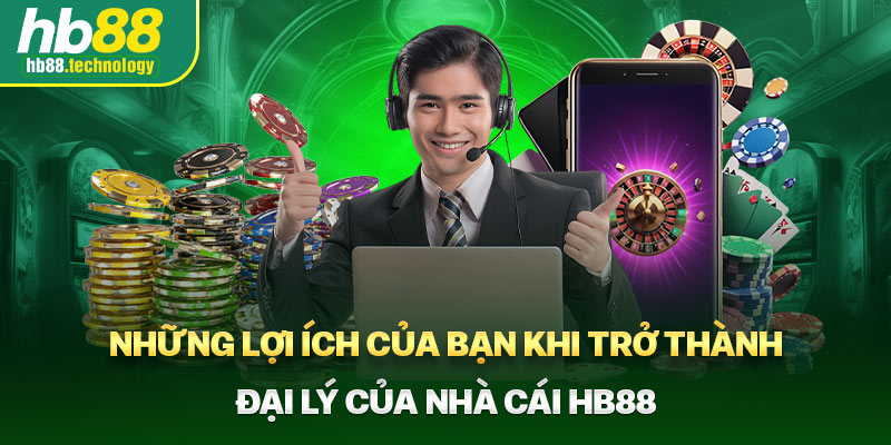 Những lợi ích của bạn khi trở thành đại lý của nhà cái HB88